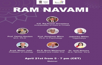 A webinar on Ramayana & its significance in human life was held on Ram Navami with distinguished speakers from India & Croatia including H.E. Ambassador Raj Kumar Srivastava, Prof. Yamini Gautam, Prof. Girishwar Misra, Psychologist, Jadranko Miklec, Yogacharya, Acad. Mislav Ježić, Indologist, Ph.D. Boris Marjanović, Sanskrit & Indian Phil. & Dr. Jyoti Sharma, ICCR Chair at the University of Zagreb.